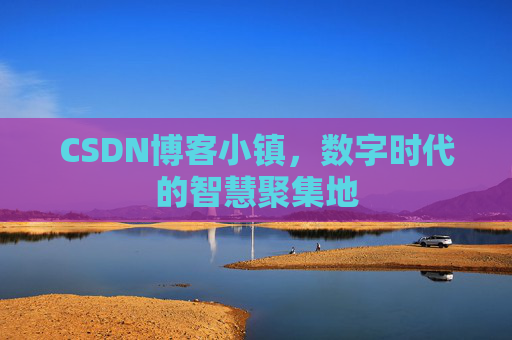 CSDN博客小镇,数字时代的智慧聚集地