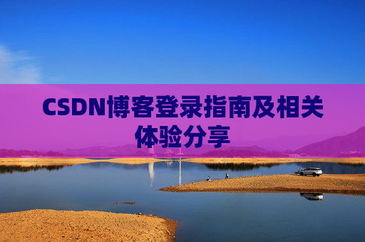 CSDN博客登录指南及相关体验分享